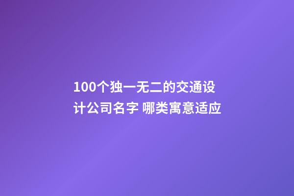 100个独一无二的交通设计公司名字 哪类寓意适应-第1张-公司起名-玄机派